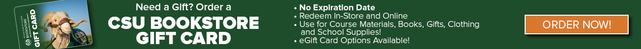 Web banner - Need a gift? order a CSU Bookstore Gift Card - No Expiration Date, Redeem In-Store and online, Use for course materials, books, gifts, clothing and school supplies - eGift card options available - orange Order Now button