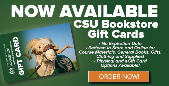 Image features a CSU Bookstore Gift Card with text - NOW AVAILABLE - CSU Bookstore Gift Gift Cards - Instant Delivery via email - no expiration date - redeem in-store and online for course materials, general books, gifts, clothing and supplies - physical and eGift Card options available - orange button reads Order Now